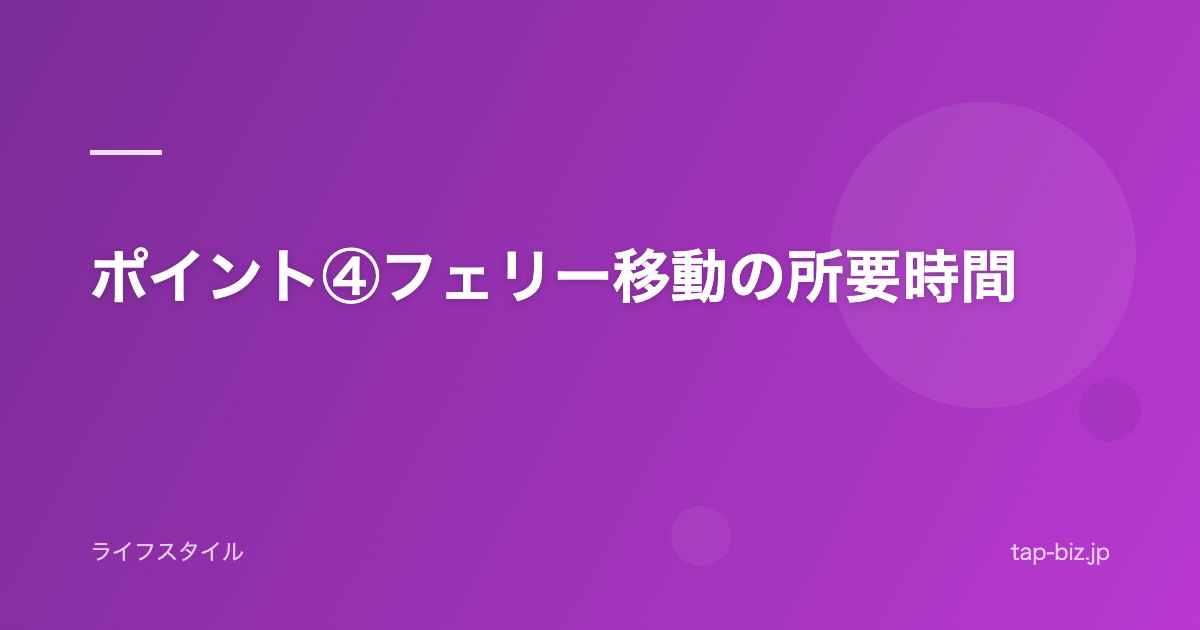 ポイント④フェリー移動の所要時間