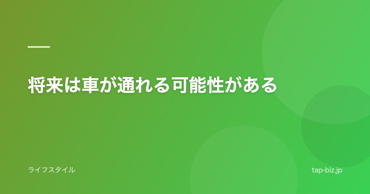将来は車が通れる可能性がある