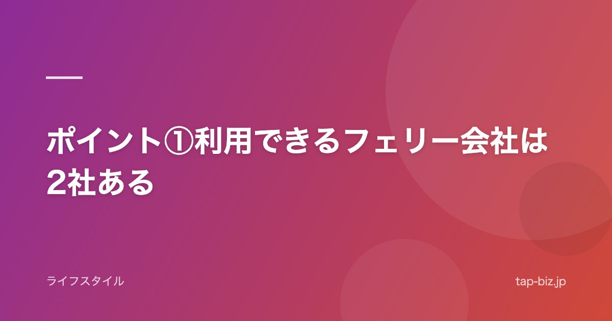 ポイント①利用できるフェリー会社は2社ある