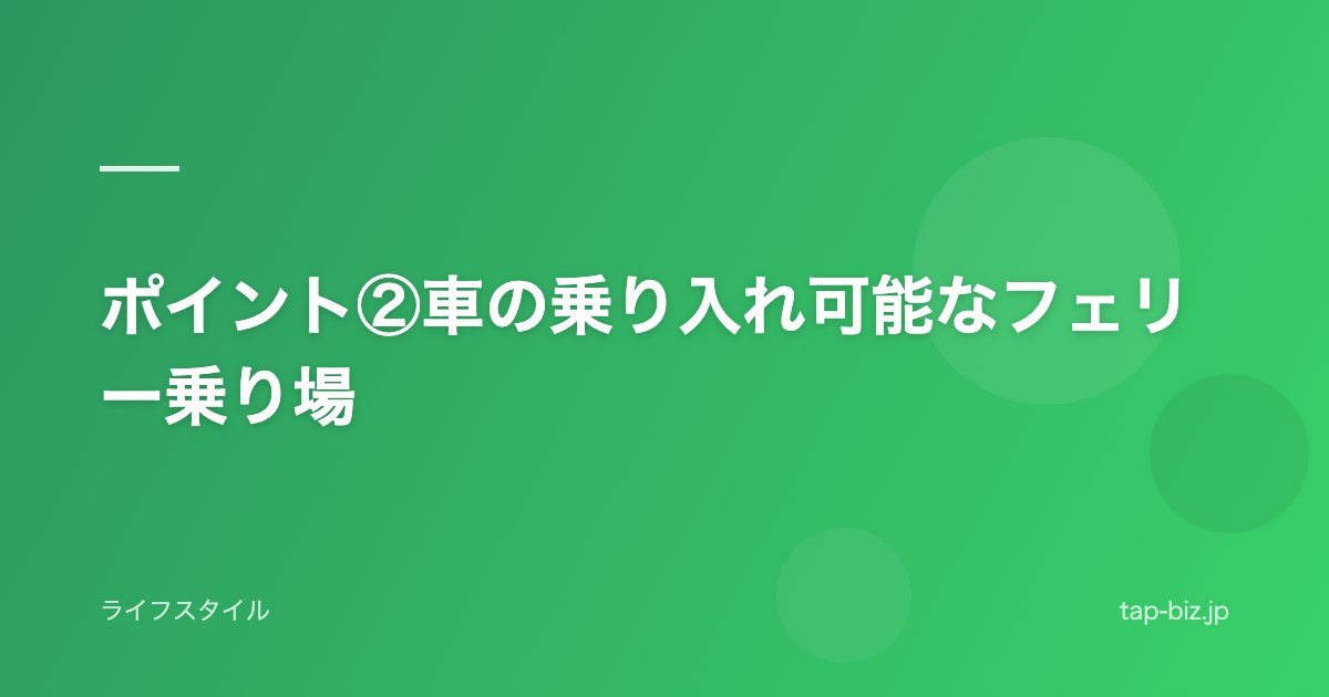 ポイント②車の乗り入れ可能なフェリー乗り場