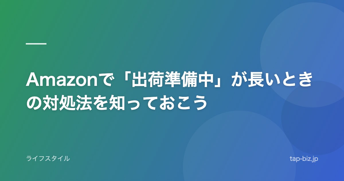 Amazonで「出荷準備中」が長いときの対処法を知っておこう