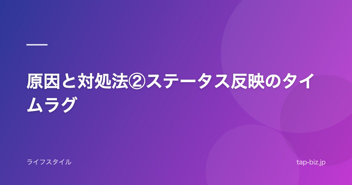 原因と対処法②ステータス反映のタイムラグ