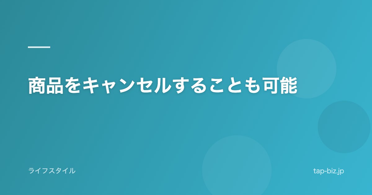 商品をキャンセルすることも可能