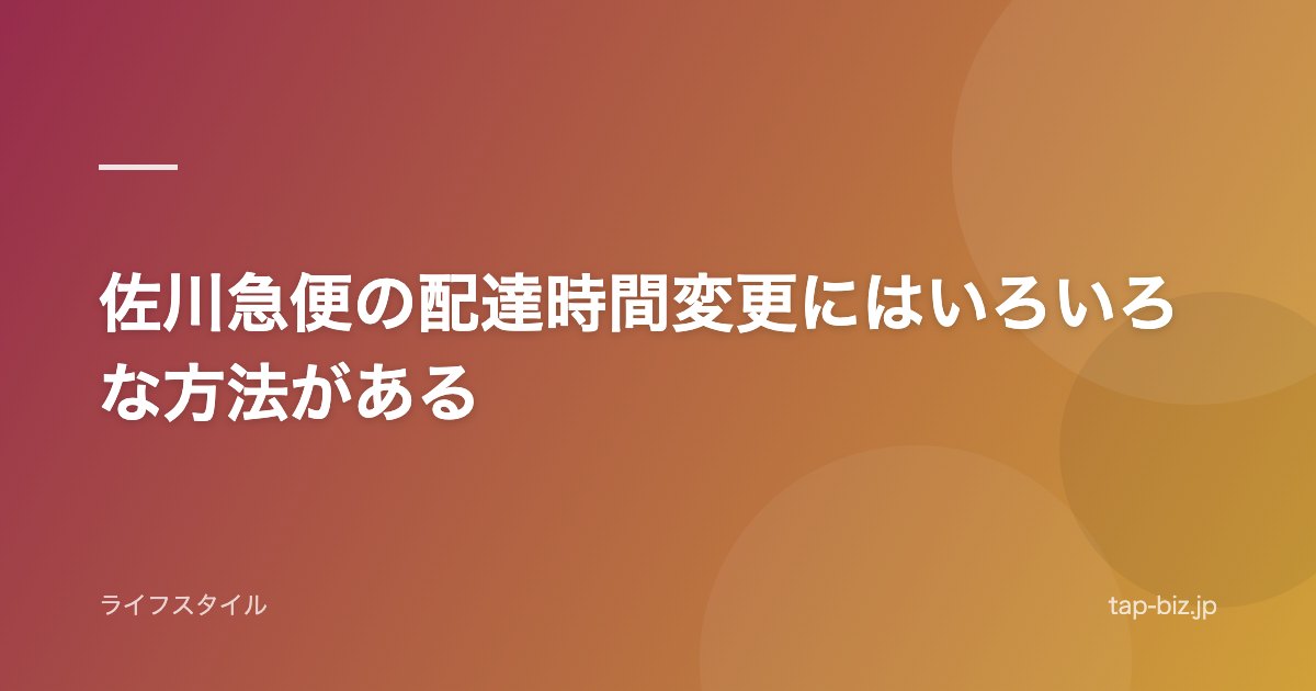 佐川急便の配達時間変更にはいろいろな方法がある