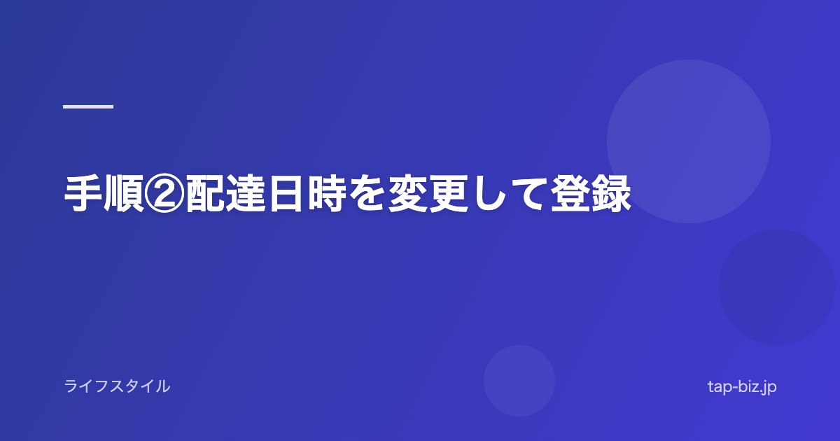 手順②配達日時を変更して登録