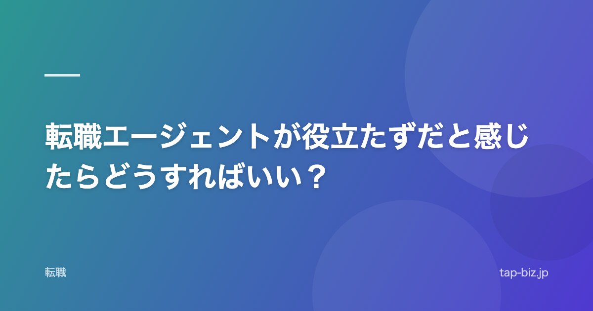 転職エージェントが役立たずだと感じたらどうすればいい？