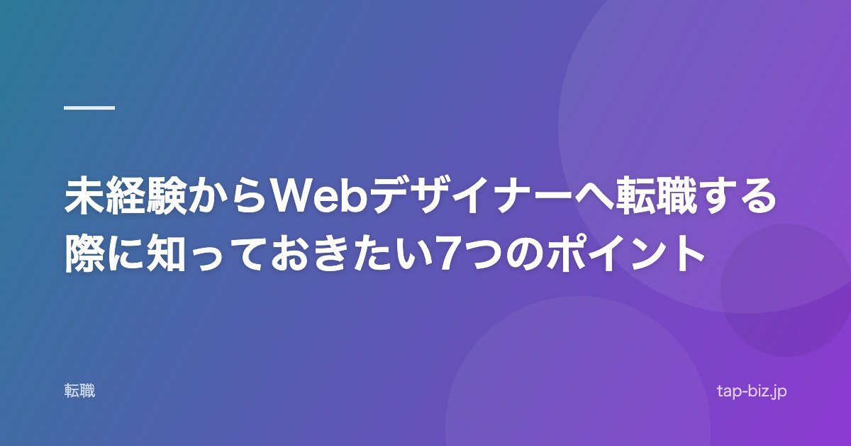 未経験からWebデザイナーへ転職する際に知っておきたい7つのポイント