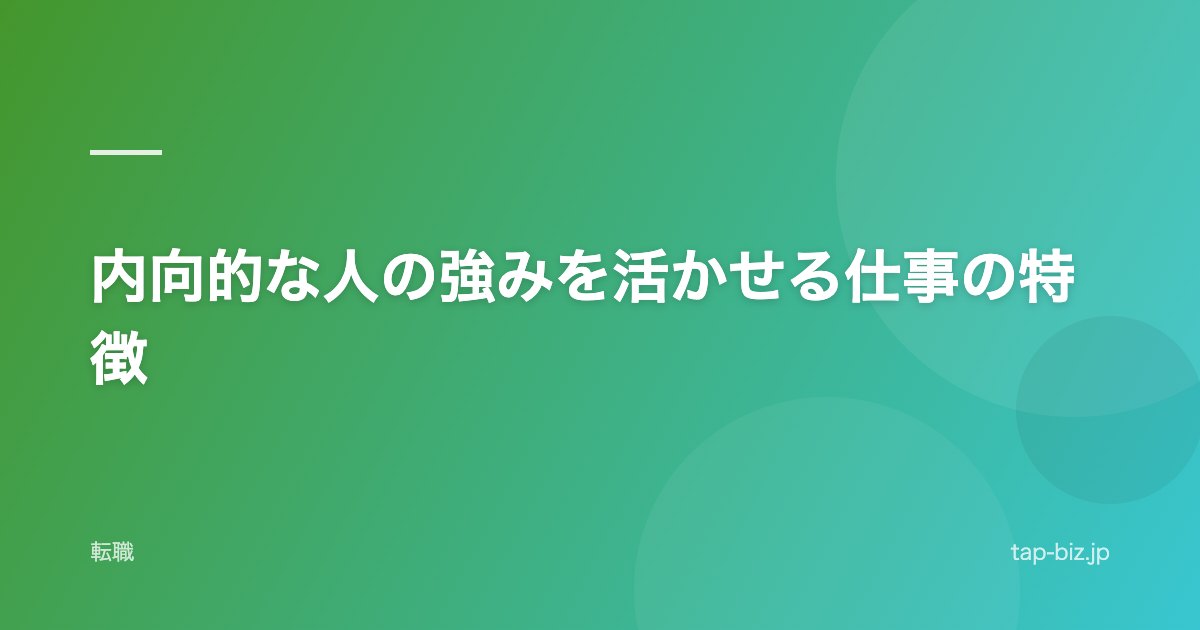 内向的な人の強みを活かせる仕事の特徴