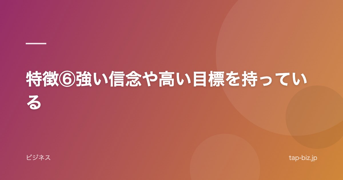 特徴⑥強い信念や高い目標を持っている
