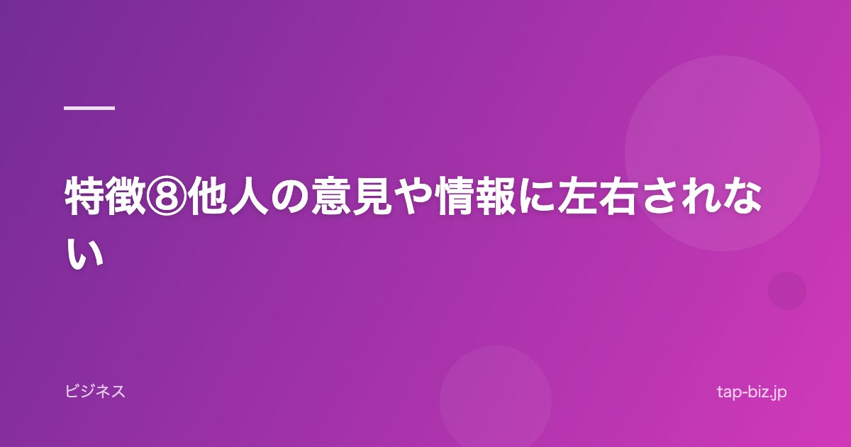 特徴⑧他人の意見や情報に左右されない