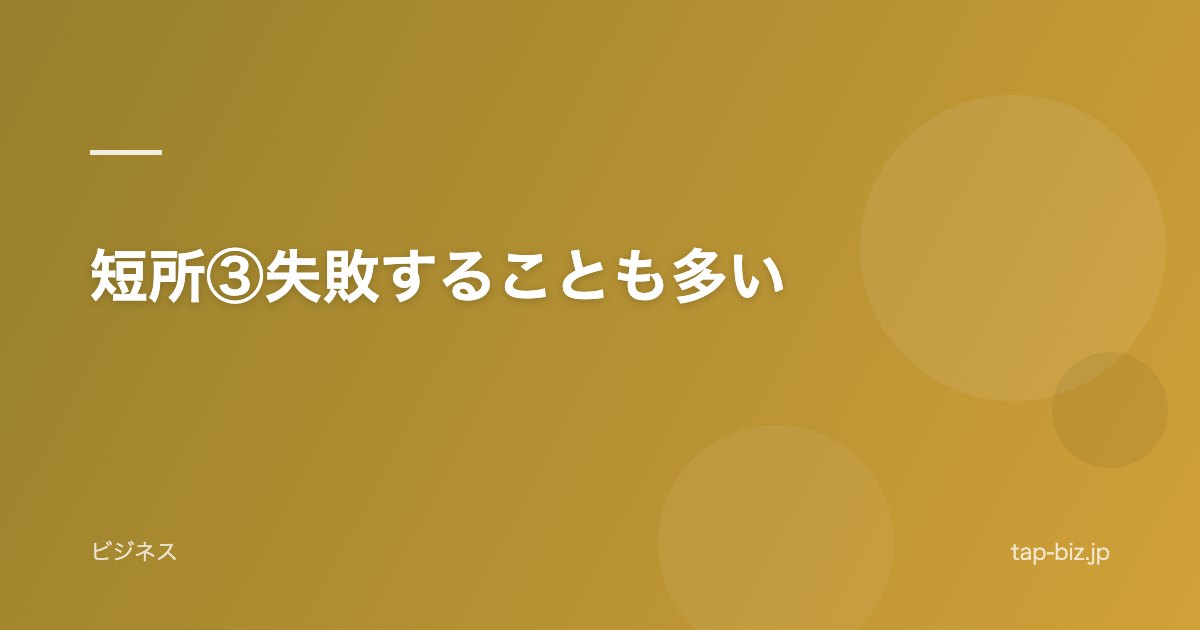短所③失敗することも多い