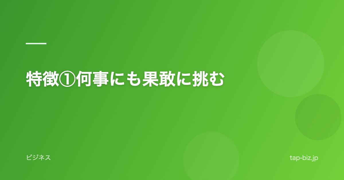 特徴①何事にも果敢に挑む