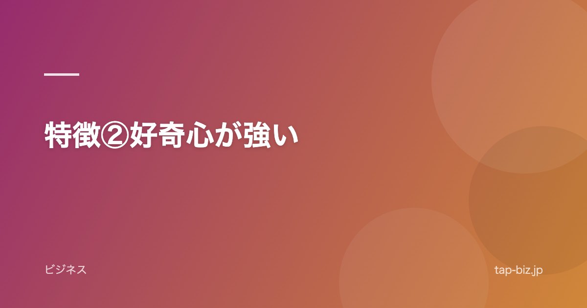 特徴②好奇心が強い