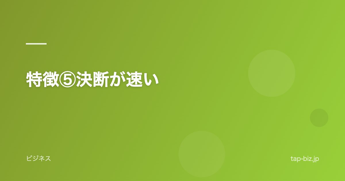 特徴⑤決断が速い