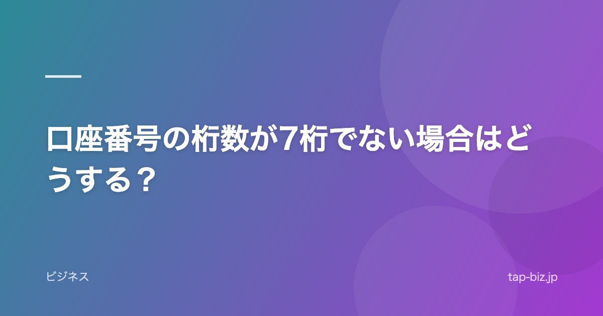 口座番号の桁数が7桁でない場合はどうする？