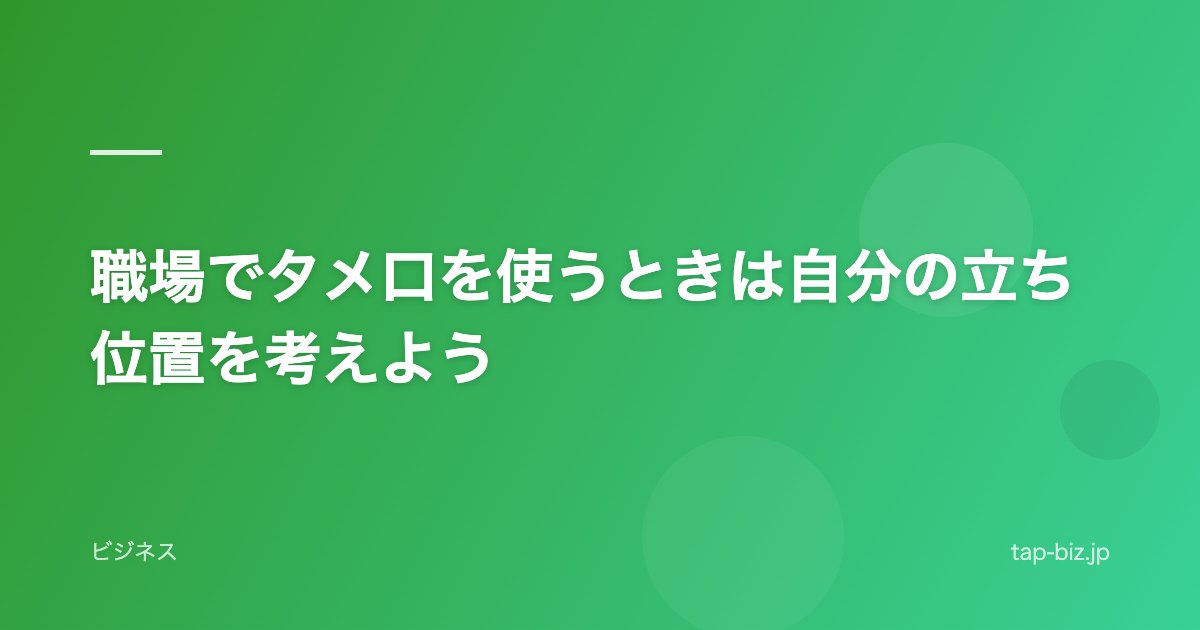 職場でタメ口を使うときは自分の立ち位置を考えよう