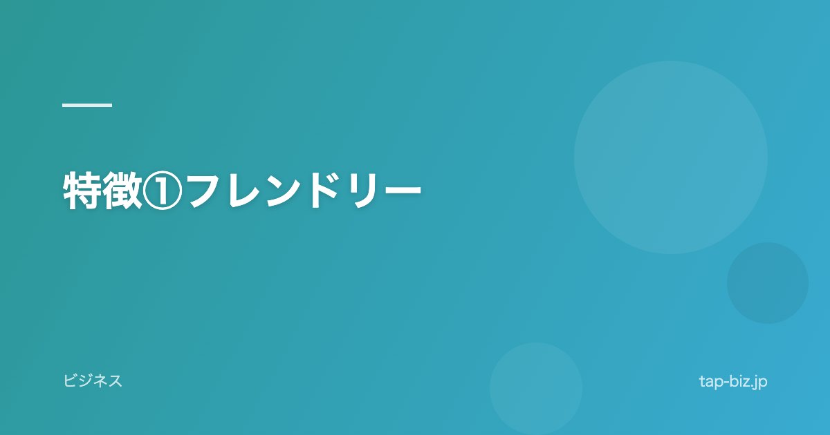 特徴①フレンドリー