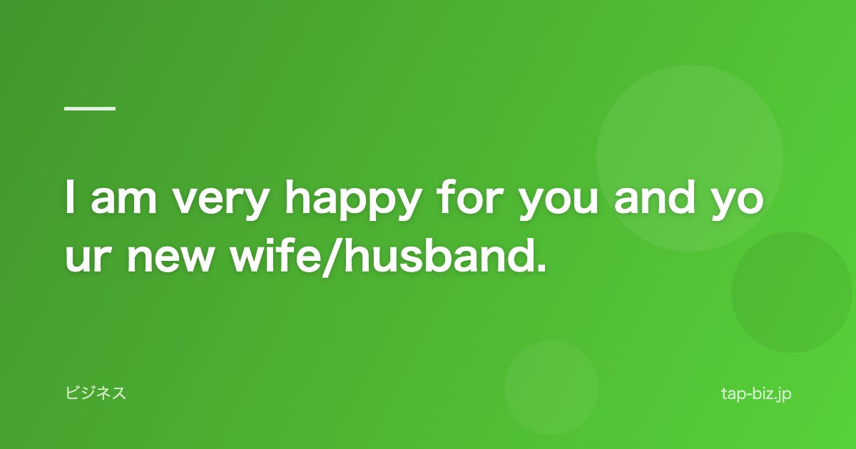 I am very happy for you and your new wife/husband.