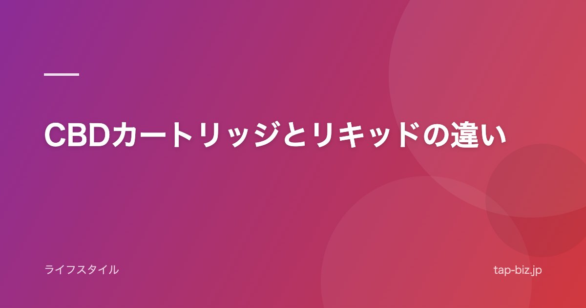 CBDカートリッジとリキッドの違い