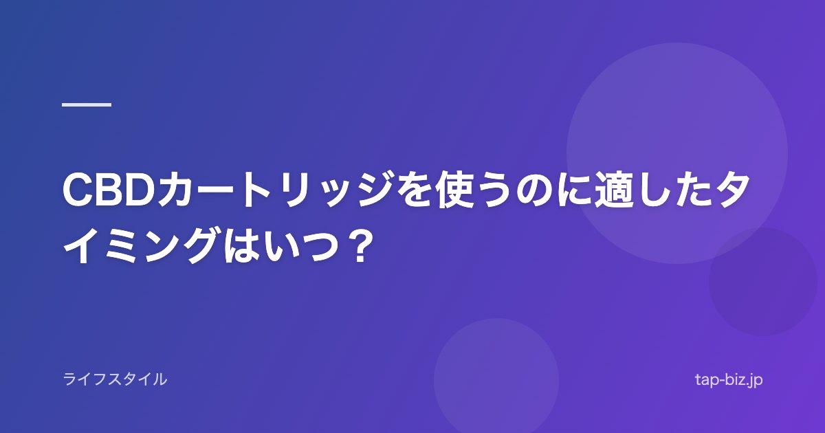 CBDカートリッジを使うのに適したタイミングはいつ？