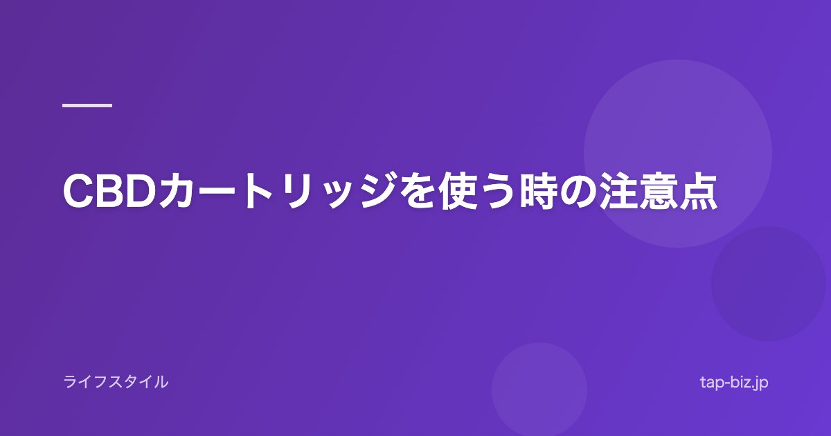 CBDカートリッジを使う時の注意点