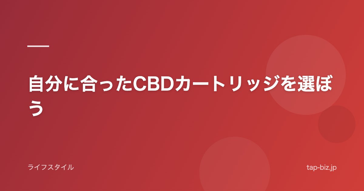 自分に合ったCBDカートリッジを選ぼう