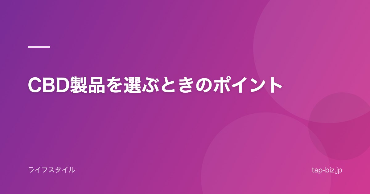 CBD製品を選ぶときのポイント