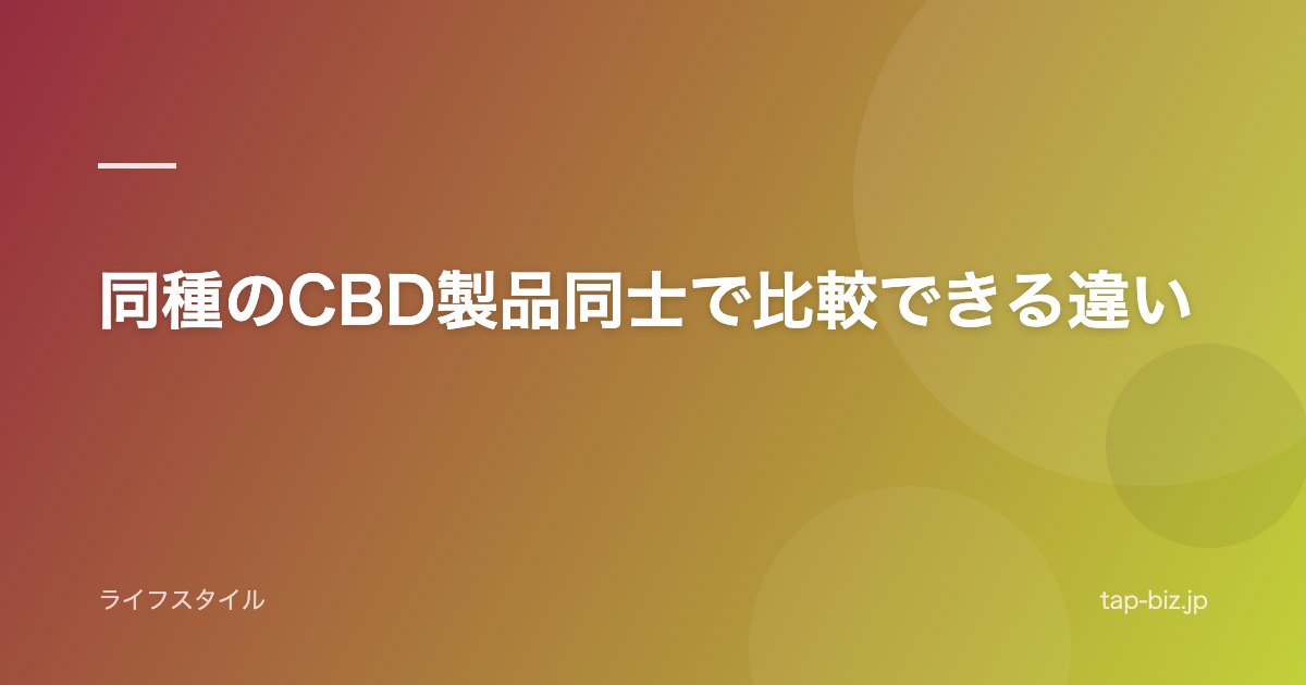 同種のCBD製品同士で比較できる違い