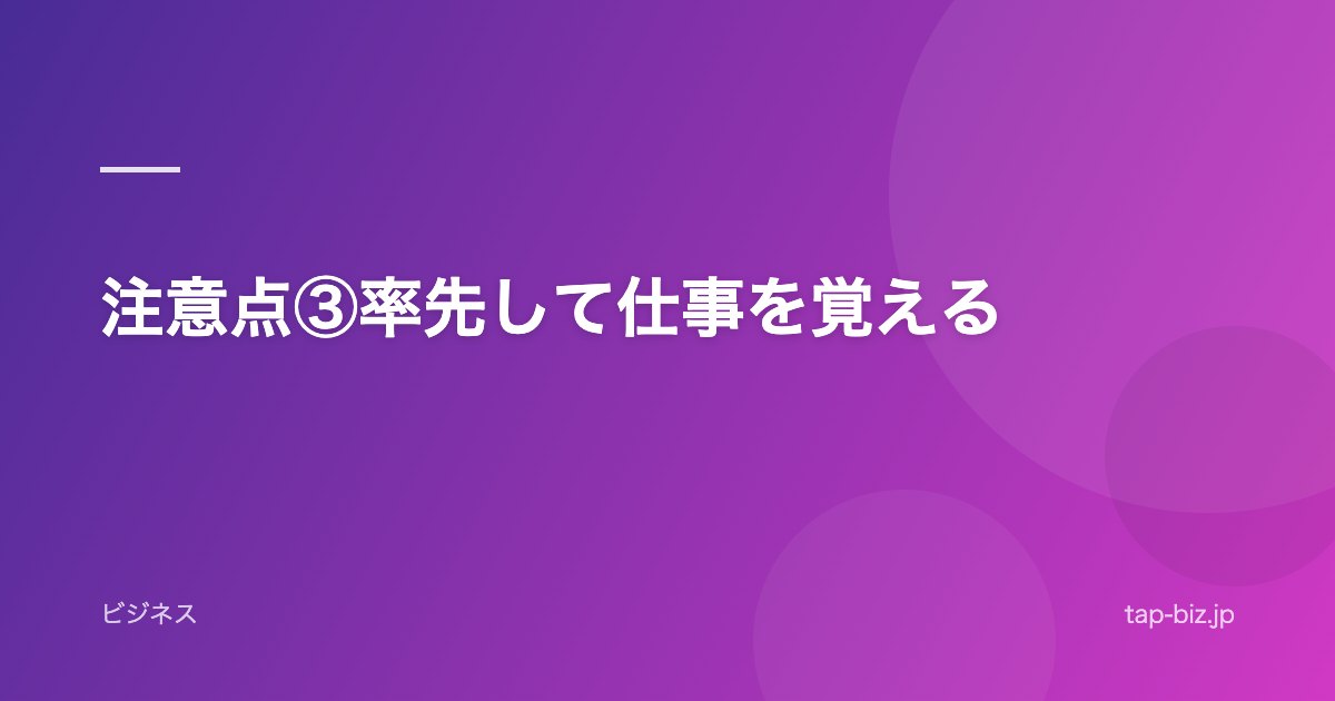 注意点③率先して仕事を覚える