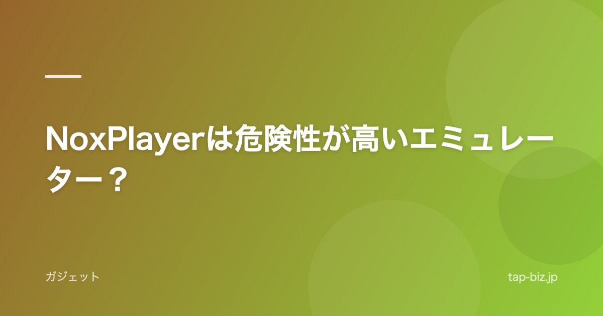 NoxPlayerは危険性が高いエミュレーター？