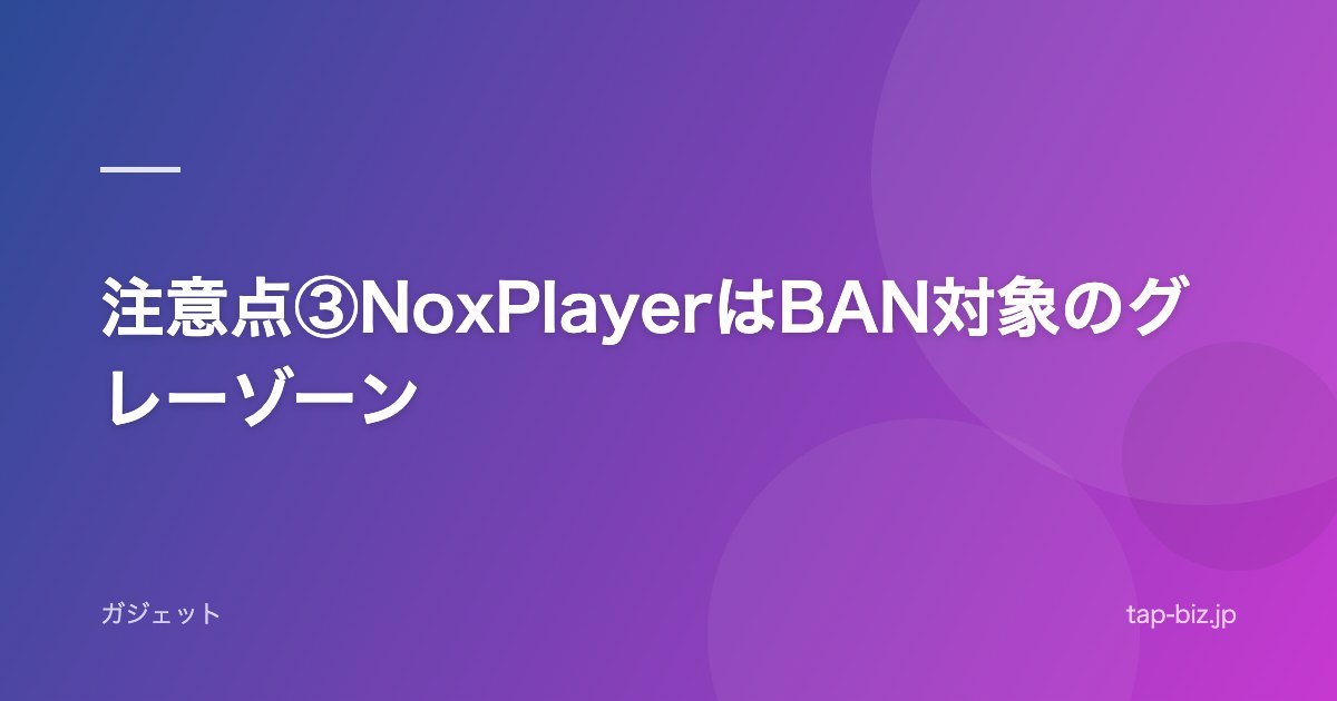 注意点③NoxPlayerはBAN対象のグレーゾーン
