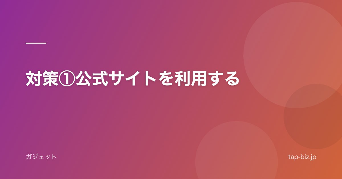 対策①公式サイトを利用する