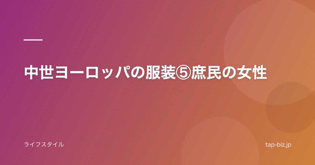 中世ヨーロッパの服装⑤庶民の女性
