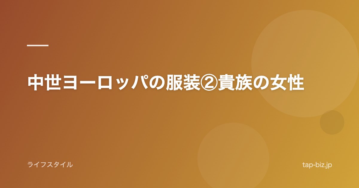 中世ヨーロッパの服装②貴族の女性