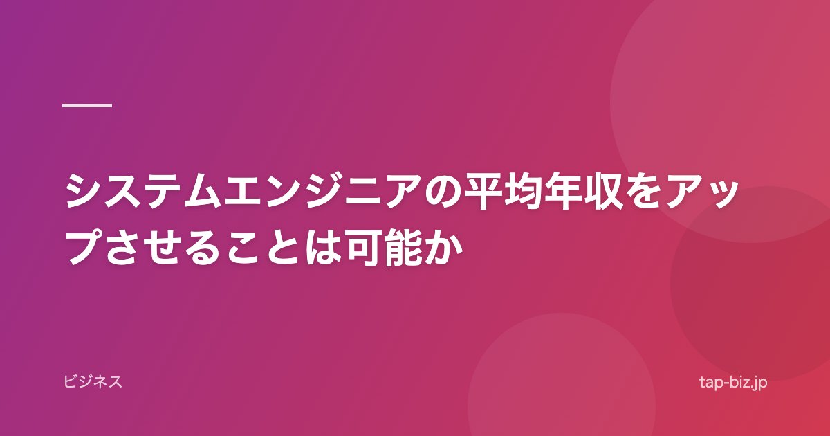システムエンジニアの平均年収をアップさせることは可能か