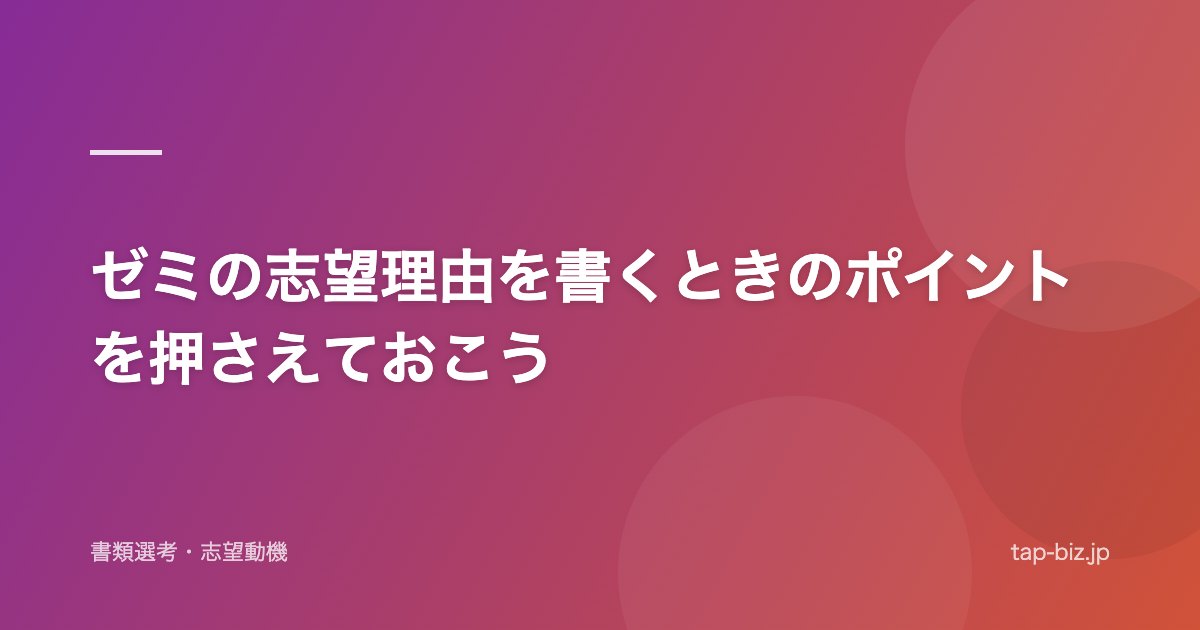 ゼミの志望理由を書くときのポイントを押さえておこう