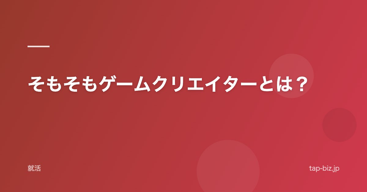 そもそもゲームクリエイターとは？