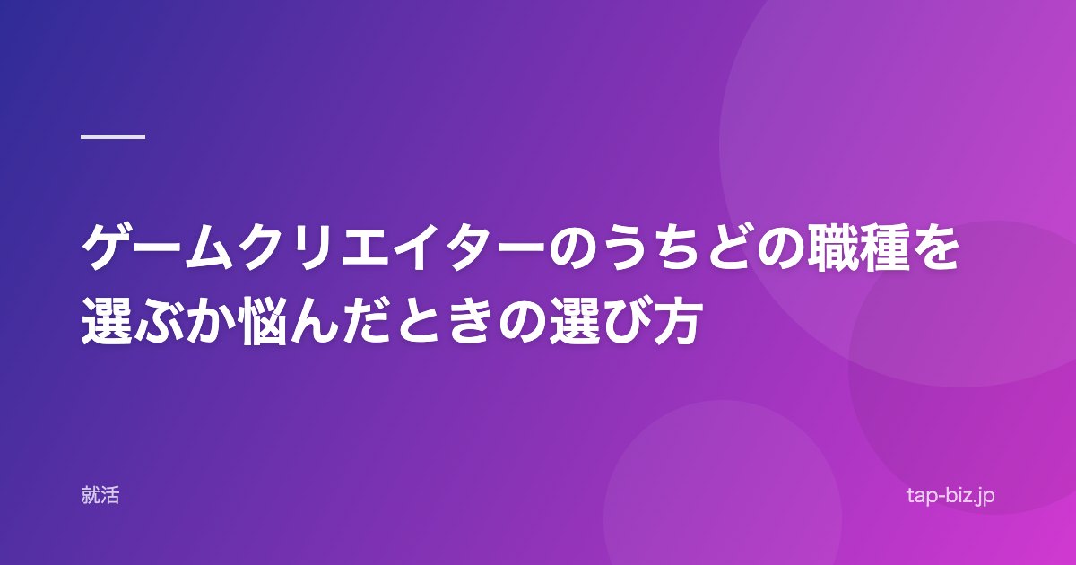 ゲームクリエイターのうちどの職種を選ぶか悩んだときの選び方