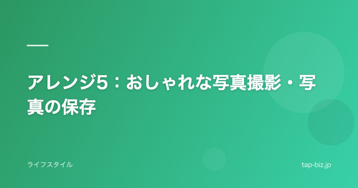 アレンジ5：おしゃれな写真撮影・写真の保存