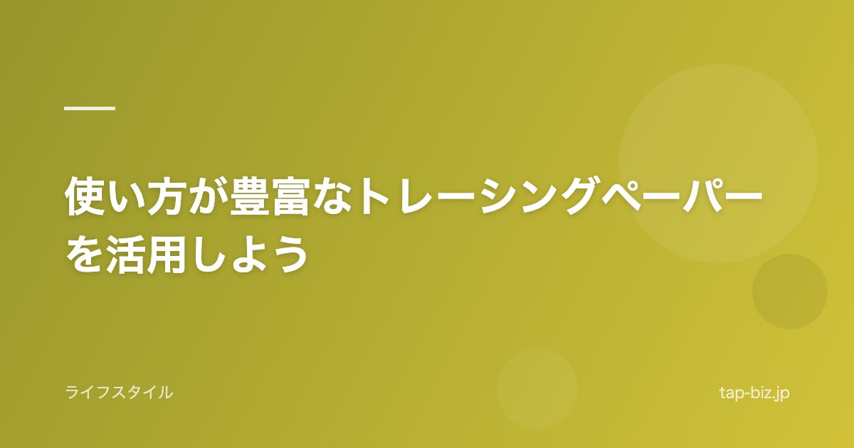 使い方が豊富なトレーシングペーパーを活用しよう