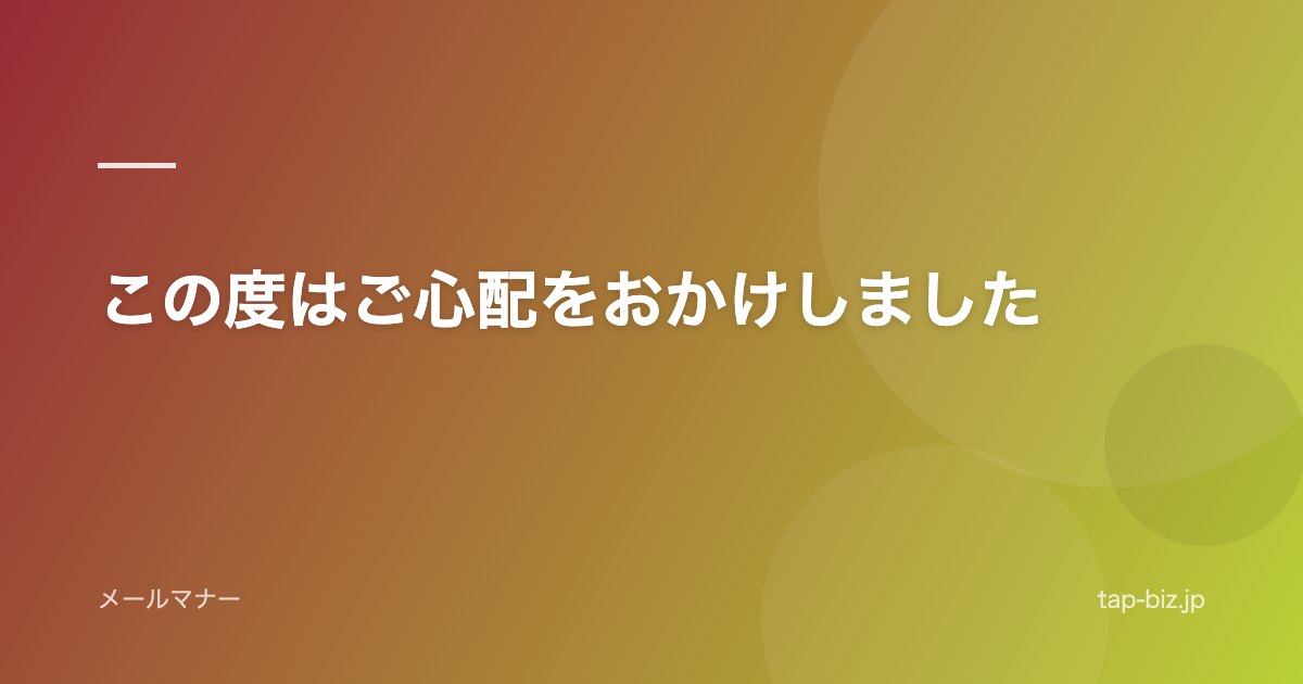 この度はご心配をおかけしました