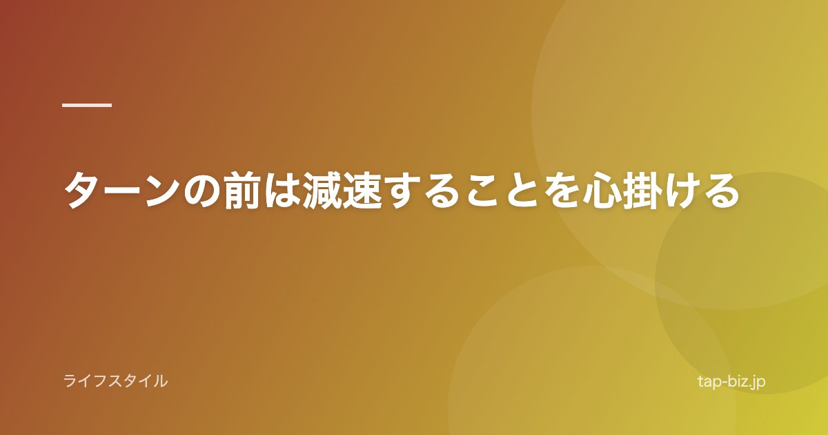 ターンの前は減速することを心掛ける