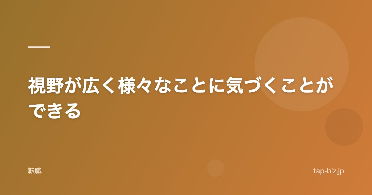視野が広く様々なことに気づくことができる
