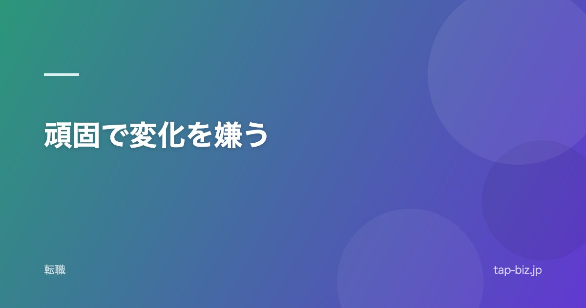 頑固で変化を嫌う