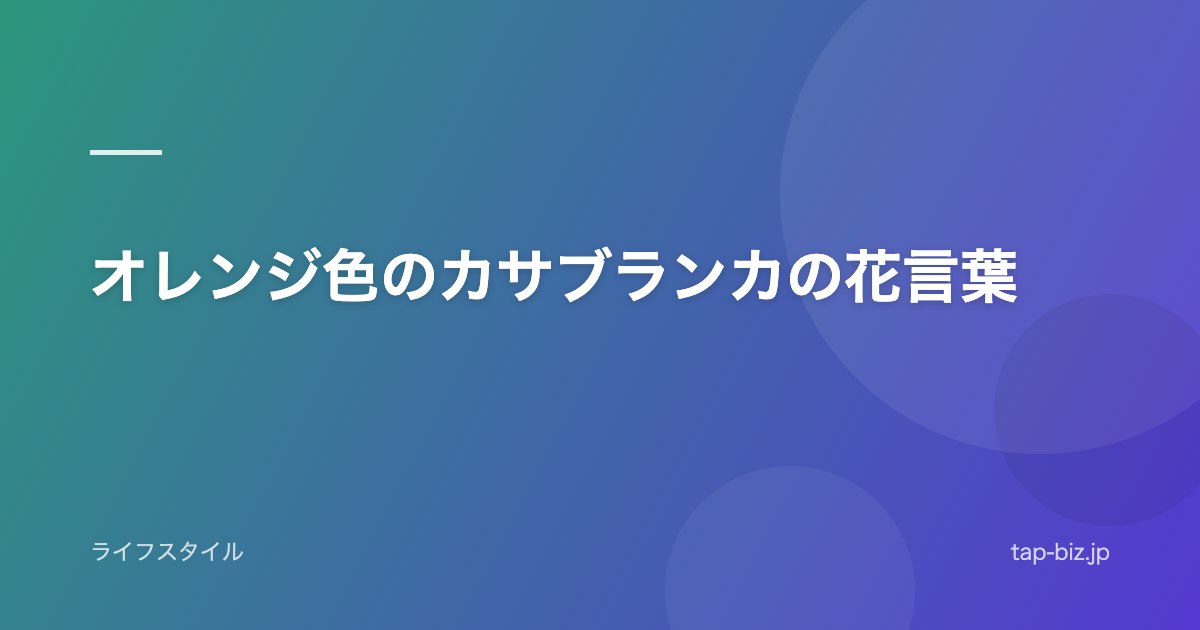 オレンジ色のカサブランカの花言葉