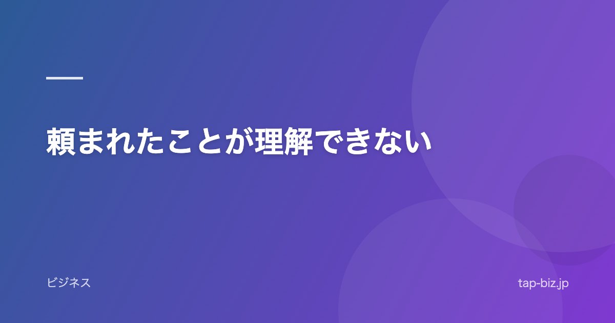 頼まれたことが理解できない