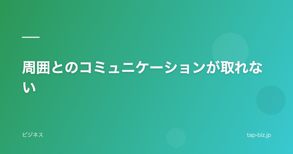 周囲とのコミュニケーションが取れない