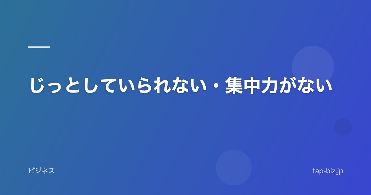 じっとしていられない・集中力がない