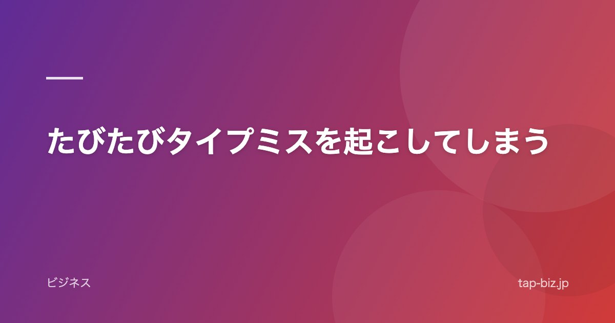 たびたびタイプミスを起こしてしまう