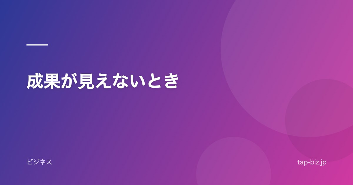 成果が見えないとき